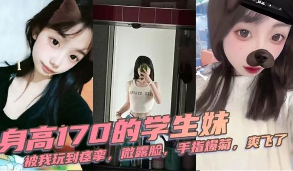 身高170的学生妹，被我玩到痉挛，微露脸，手指爆