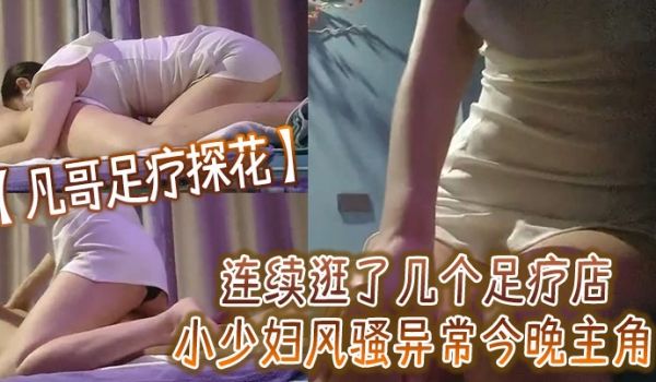 凡哥足疗探花连续逛了几个足疗店小少妇风骚异常今晚