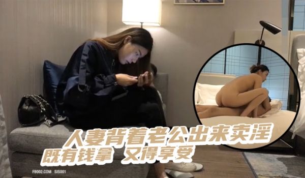人妻背着老公出来卖淫既有钱拿又得享受