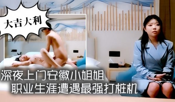 大吉大利深夜上门安徽小姐姐职业生涯遭遇最强打桩机
