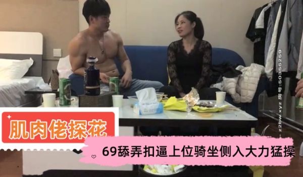 肌肉佬探花约了个马尾熟女吃饱喝足啪啪69舔弄扣逼