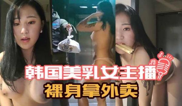 韩国美乳女主播裸身拿外卖