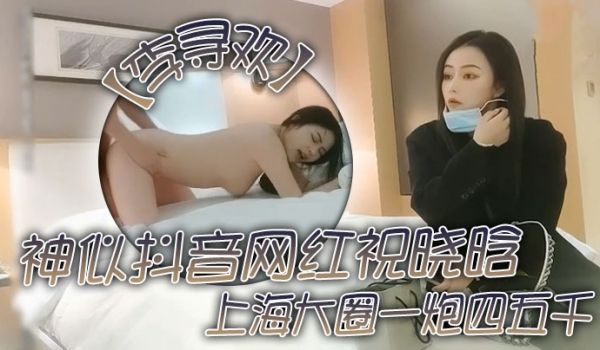 李寻欢上海大圈一炮四五千神似抖音网红祝晓晗