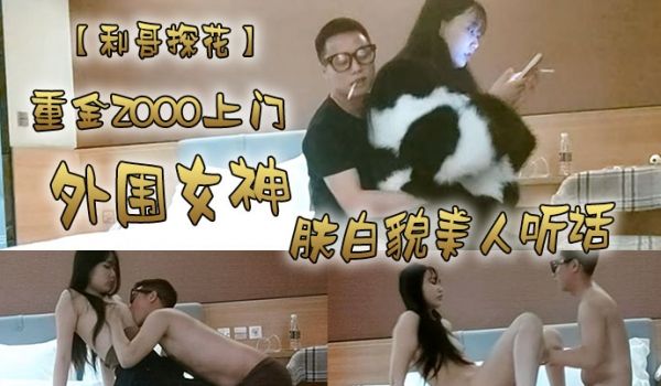 利哥探花重金2000上门外围女神肤白貌美人听话激